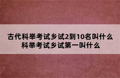 古代科举考试乡试2到10名叫什么 科举考试乡试第一叫什么